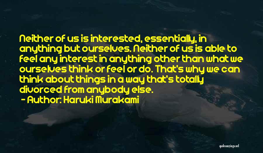 Haruki Murakami Quotes: Neither Of Us Is Interested, Essentially, In Anything But Ourselves. Neither Of Us Is Able To Feel Any Interest In