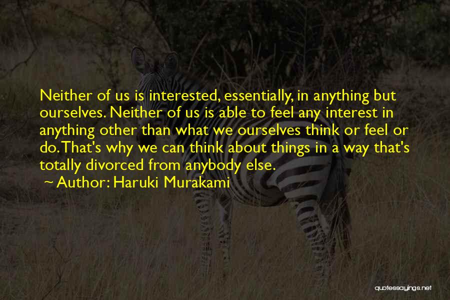 Haruki Murakami Quotes: Neither Of Us Is Interested, Essentially, In Anything But Ourselves. Neither Of Us Is Able To Feel Any Interest In