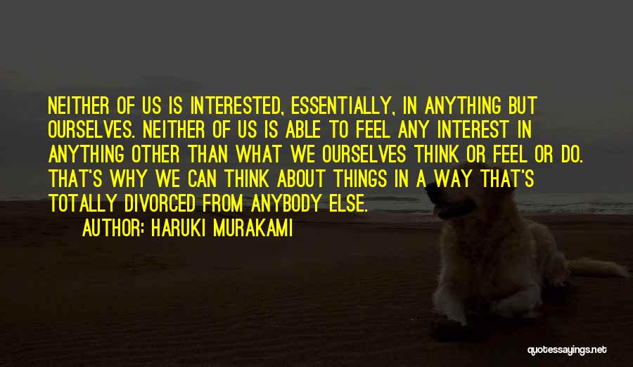 Haruki Murakami Quotes: Neither Of Us Is Interested, Essentially, In Anything But Ourselves. Neither Of Us Is Able To Feel Any Interest In
