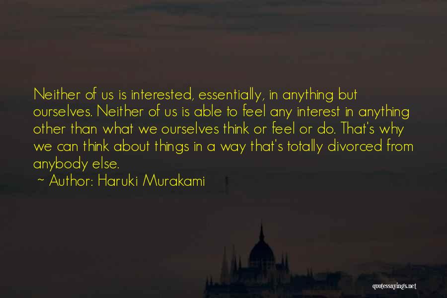 Haruki Murakami Quotes: Neither Of Us Is Interested, Essentially, In Anything But Ourselves. Neither Of Us Is Able To Feel Any Interest In
