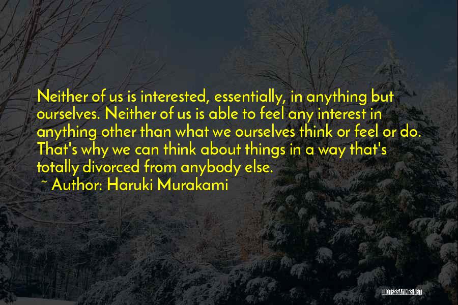 Haruki Murakami Quotes: Neither Of Us Is Interested, Essentially, In Anything But Ourselves. Neither Of Us Is Able To Feel Any Interest In