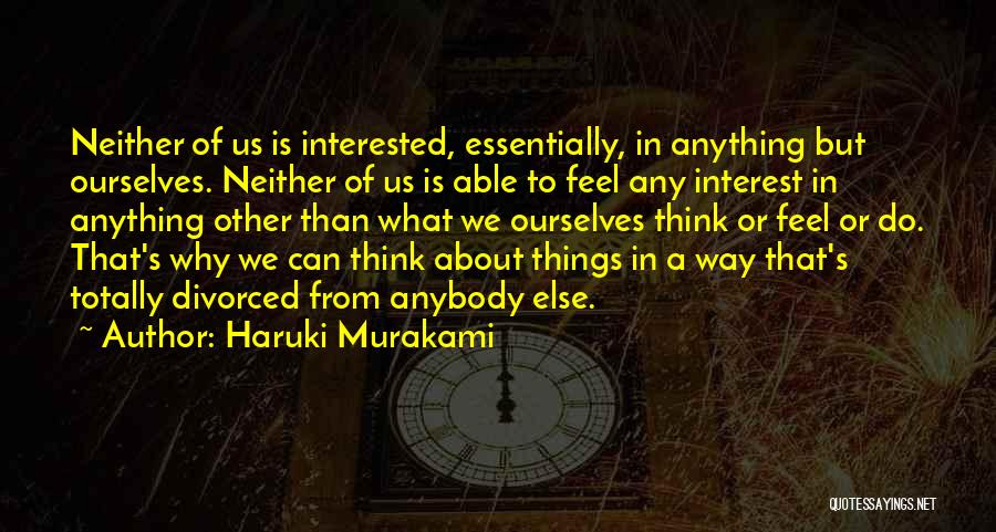 Haruki Murakami Quotes: Neither Of Us Is Interested, Essentially, In Anything But Ourselves. Neither Of Us Is Able To Feel Any Interest In