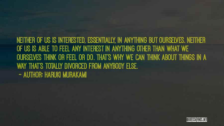 Haruki Murakami Quotes: Neither Of Us Is Interested, Essentially, In Anything But Ourselves. Neither Of Us Is Able To Feel Any Interest In