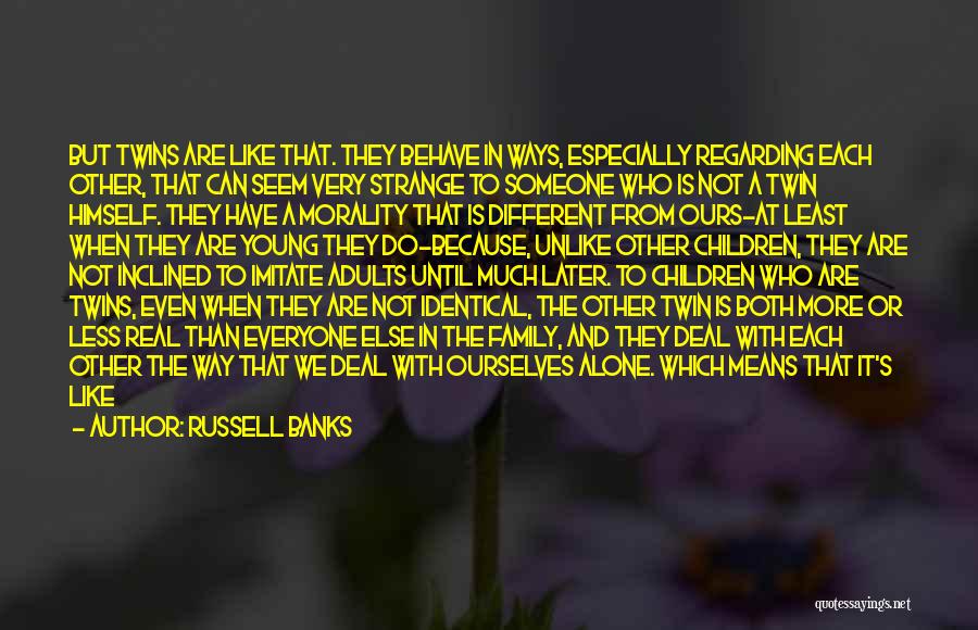 Russell Banks Quotes: But Twins Are Like That. They Behave In Ways, Especially Regarding Each Other, That Can Seem Very Strange To Someone