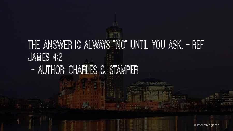 Charles S. Stamper Quotes: The Answer Is Always No Until You Ask. - Ref James 4:2