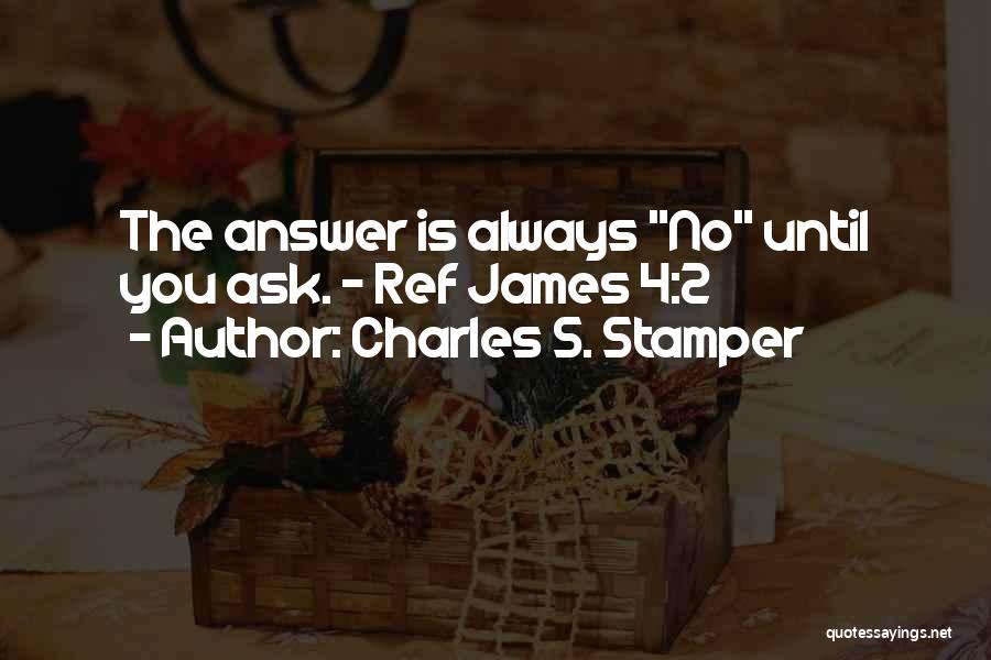 Charles S. Stamper Quotes: The Answer Is Always No Until You Ask. - Ref James 4:2