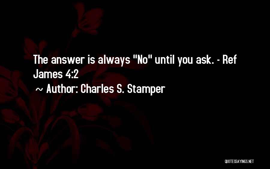 Charles S. Stamper Quotes: The Answer Is Always No Until You Ask. - Ref James 4:2