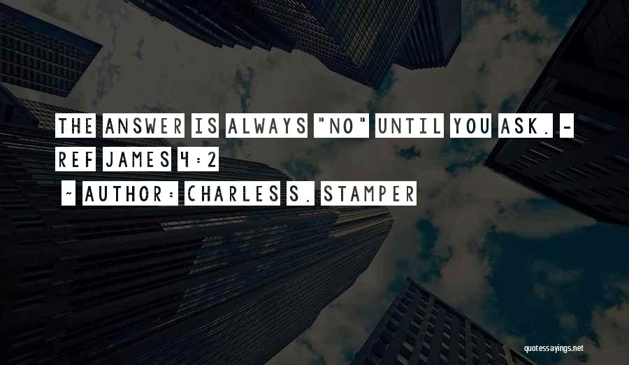 Charles S. Stamper Quotes: The Answer Is Always No Until You Ask. - Ref James 4:2