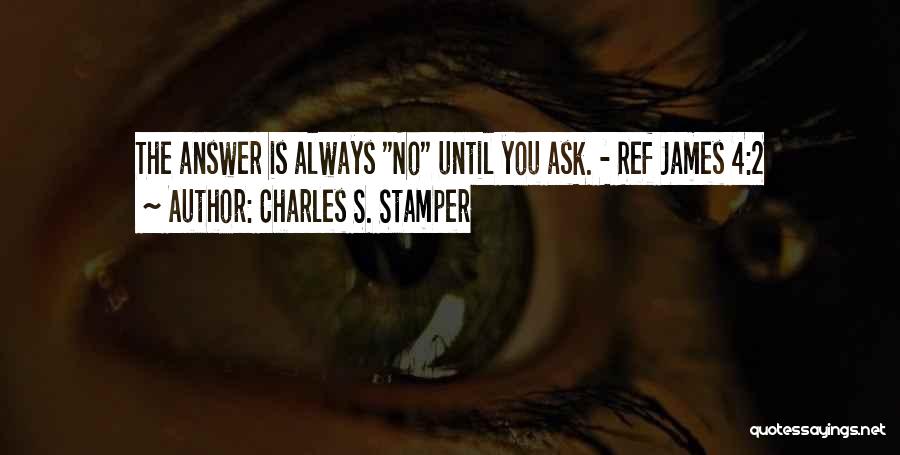 Charles S. Stamper Quotes: The Answer Is Always No Until You Ask. - Ref James 4:2