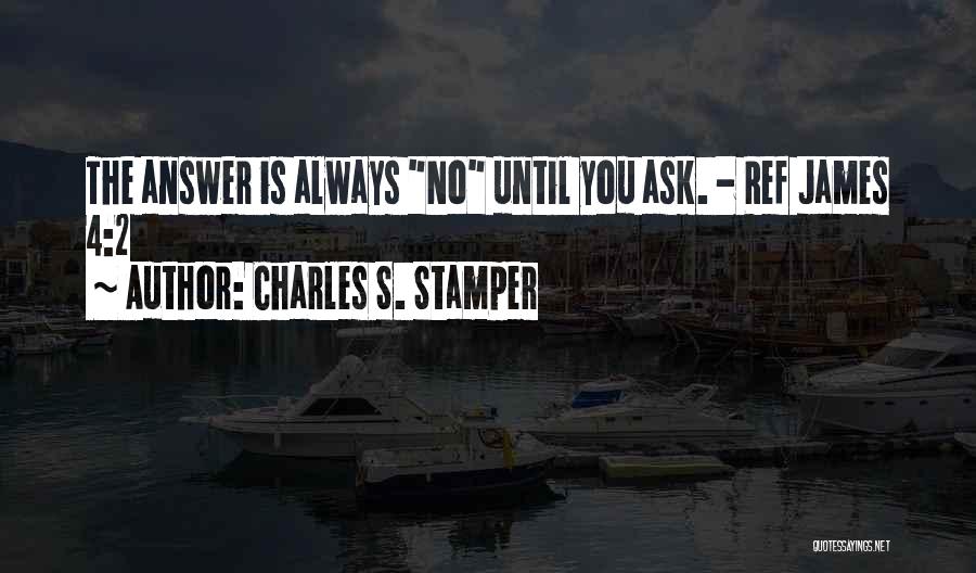Charles S. Stamper Quotes: The Answer Is Always No Until You Ask. - Ref James 4:2