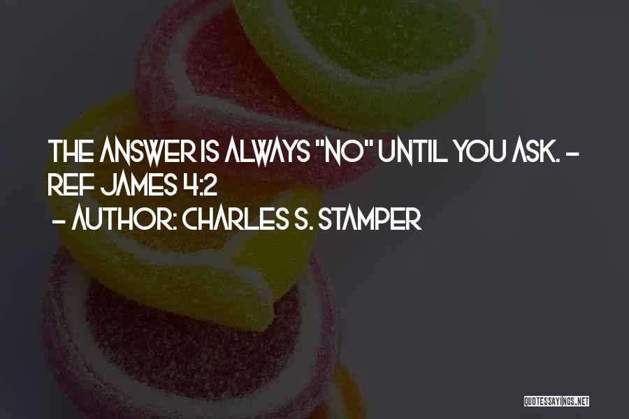 Charles S. Stamper Quotes: The Answer Is Always No Until You Ask. - Ref James 4:2
