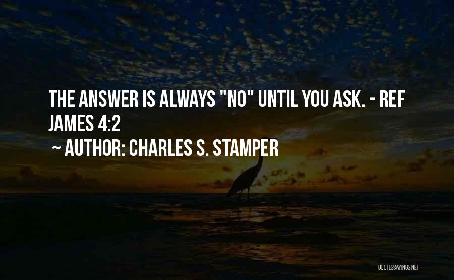 Charles S. Stamper Quotes: The Answer Is Always No Until You Ask. - Ref James 4:2