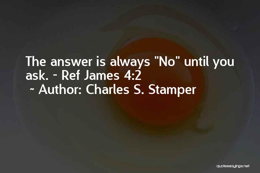 Charles S. Stamper Quotes: The Answer Is Always No Until You Ask. - Ref James 4:2