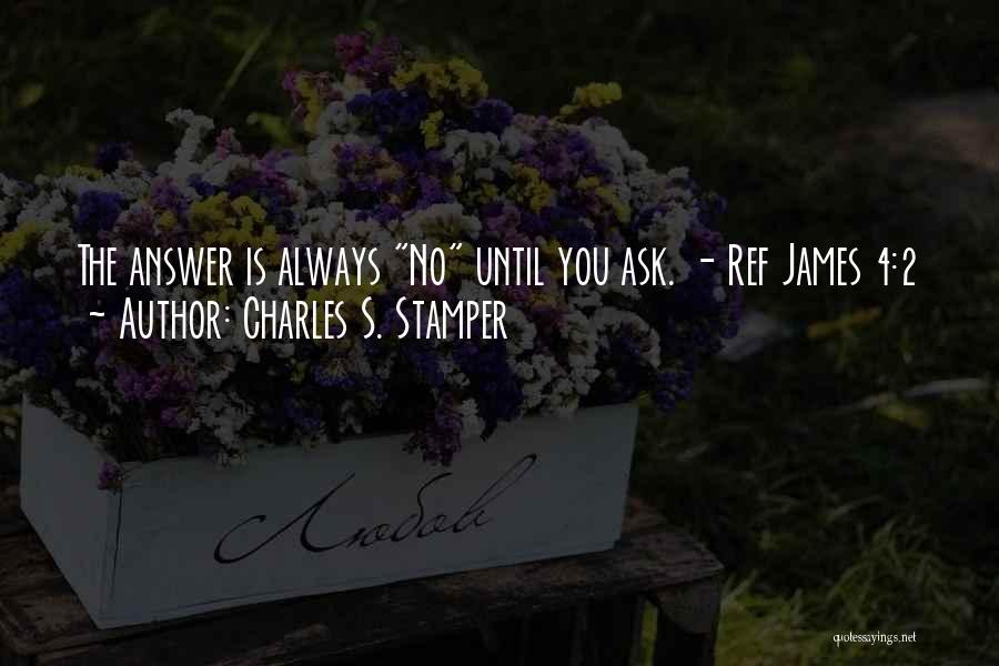 Charles S. Stamper Quotes: The Answer Is Always No Until You Ask. - Ref James 4:2