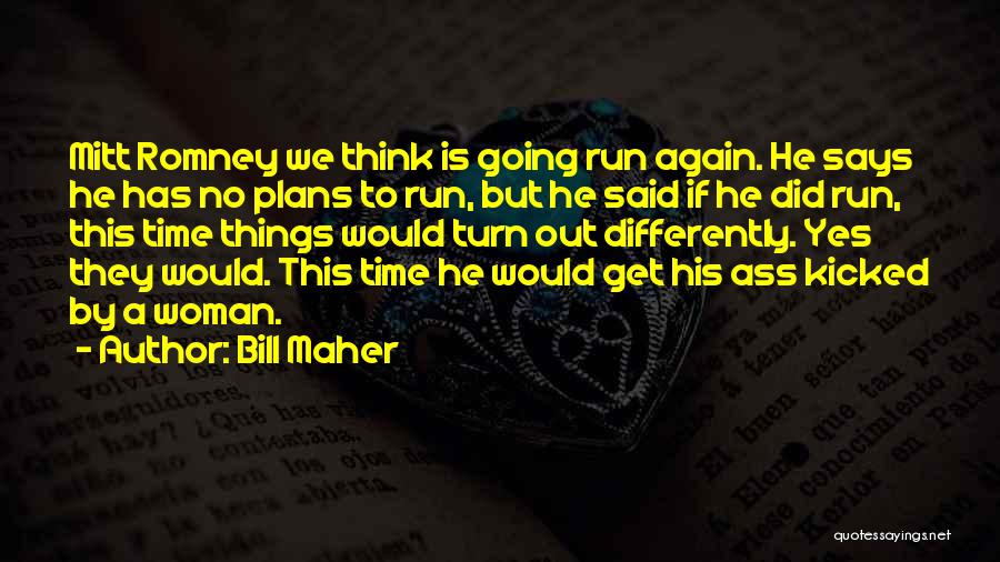 Bill Maher Quotes: Mitt Romney We Think Is Going Run Again. He Says He Has No Plans To Run, But He Said If