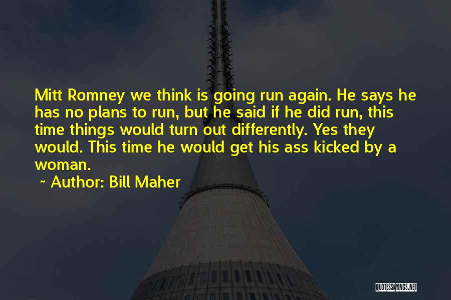 Bill Maher Quotes: Mitt Romney We Think Is Going Run Again. He Says He Has No Plans To Run, But He Said If