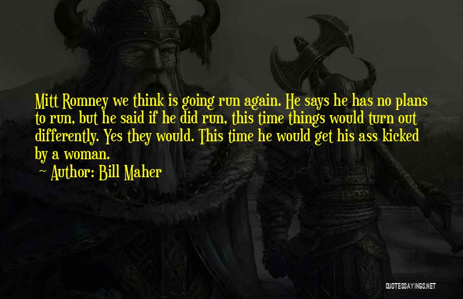 Bill Maher Quotes: Mitt Romney We Think Is Going Run Again. He Says He Has No Plans To Run, But He Said If