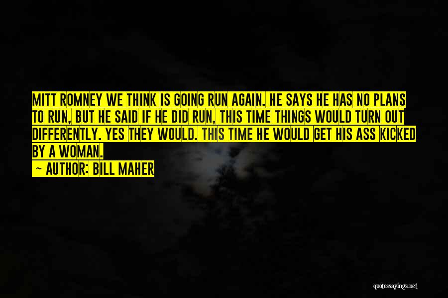 Bill Maher Quotes: Mitt Romney We Think Is Going Run Again. He Says He Has No Plans To Run, But He Said If