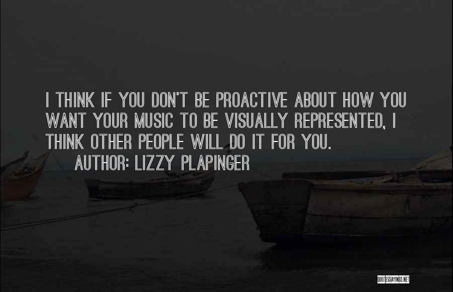 Lizzy Plapinger Quotes: I Think If You Don't Be Proactive About How You Want Your Music To Be Visually Represented, I Think Other