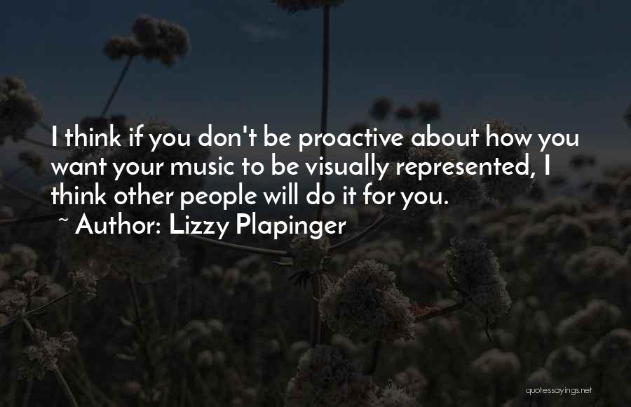 Lizzy Plapinger Quotes: I Think If You Don't Be Proactive About How You Want Your Music To Be Visually Represented, I Think Other