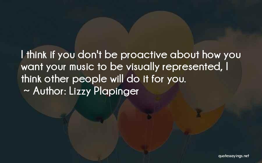 Lizzy Plapinger Quotes: I Think If You Don't Be Proactive About How You Want Your Music To Be Visually Represented, I Think Other