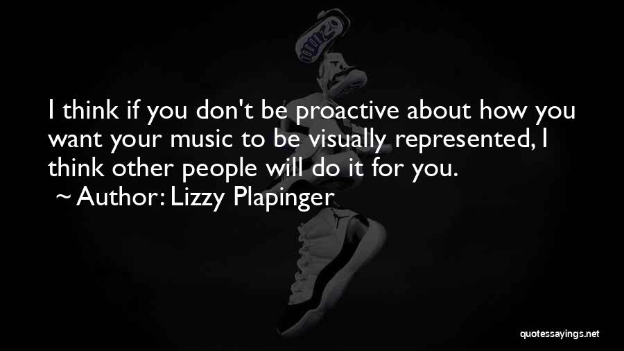 Lizzy Plapinger Quotes: I Think If You Don't Be Proactive About How You Want Your Music To Be Visually Represented, I Think Other