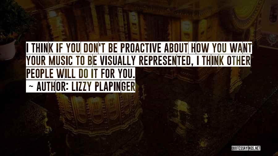 Lizzy Plapinger Quotes: I Think If You Don't Be Proactive About How You Want Your Music To Be Visually Represented, I Think Other