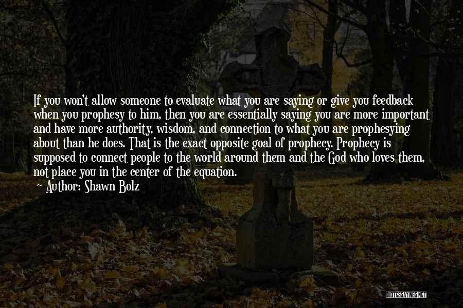 Shawn Bolz Quotes: If You Won't Allow Someone To Evaluate What You Are Saying Or Give You Feedback When You Prophesy To Him,