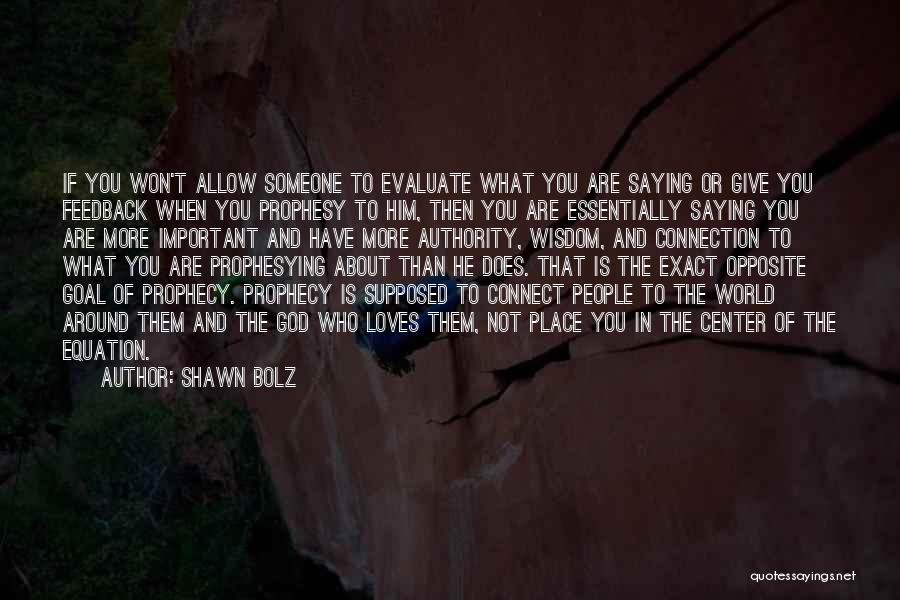 Shawn Bolz Quotes: If You Won't Allow Someone To Evaluate What You Are Saying Or Give You Feedback When You Prophesy To Him,