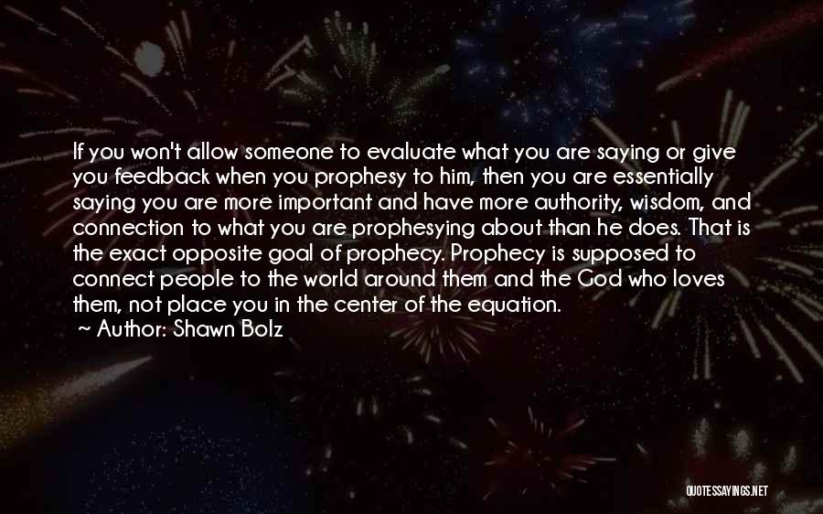 Shawn Bolz Quotes: If You Won't Allow Someone To Evaluate What You Are Saying Or Give You Feedback When You Prophesy To Him,