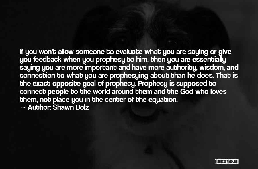 Shawn Bolz Quotes: If You Won't Allow Someone To Evaluate What You Are Saying Or Give You Feedback When You Prophesy To Him,