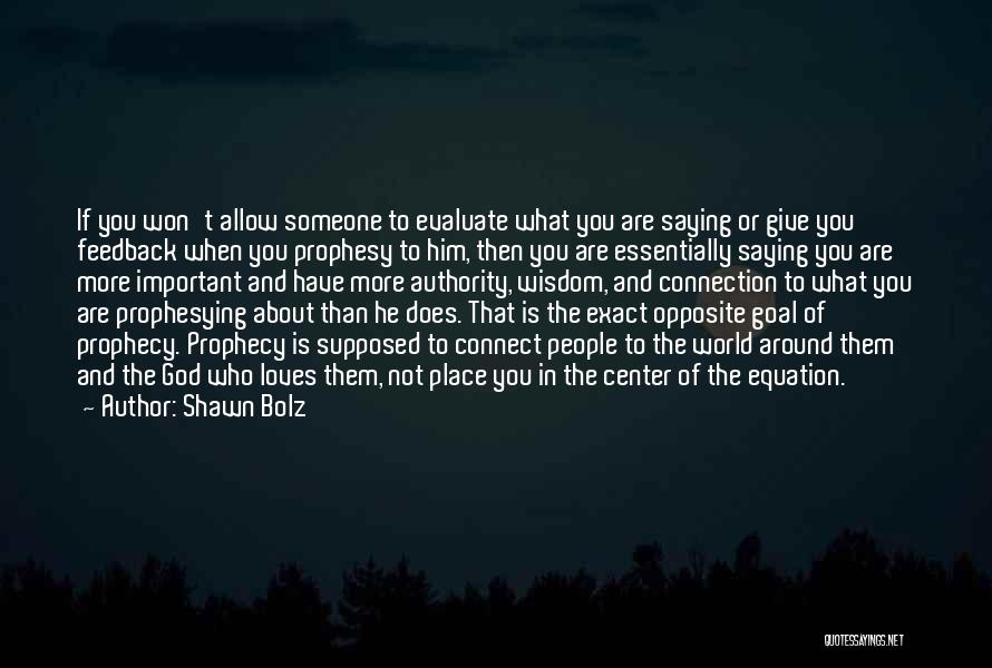 Shawn Bolz Quotes: If You Won't Allow Someone To Evaluate What You Are Saying Or Give You Feedback When You Prophesy To Him,