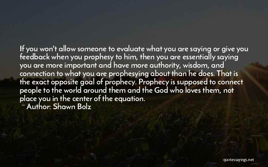 Shawn Bolz Quotes: If You Won't Allow Someone To Evaluate What You Are Saying Or Give You Feedback When You Prophesy To Him,