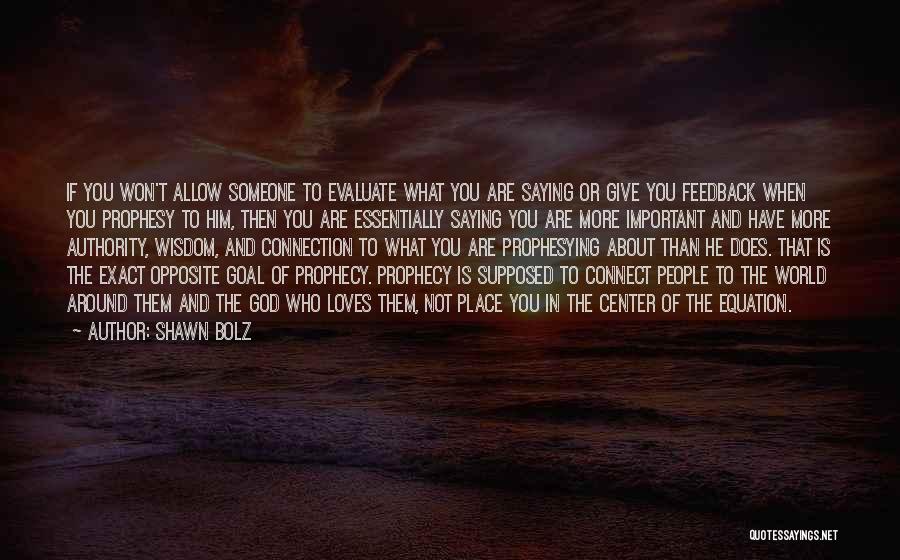 Shawn Bolz Quotes: If You Won't Allow Someone To Evaluate What You Are Saying Or Give You Feedback When You Prophesy To Him,