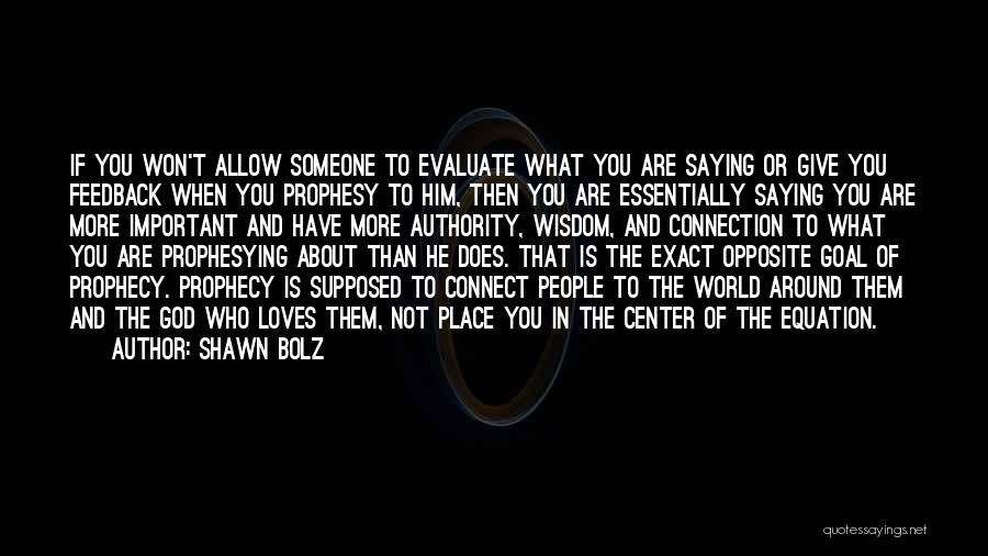 Shawn Bolz Quotes: If You Won't Allow Someone To Evaluate What You Are Saying Or Give You Feedback When You Prophesy To Him,