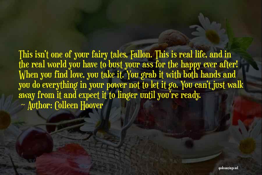 Colleen Hoover Quotes: This Isn't One Of Your Fairy Tales, Fallon. This Is Real Life, And In The Real World You Have To