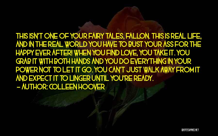 Colleen Hoover Quotes: This Isn't One Of Your Fairy Tales, Fallon. This Is Real Life, And In The Real World You Have To