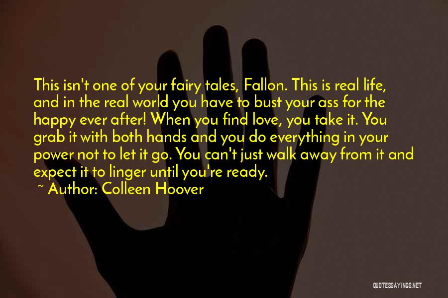 Colleen Hoover Quotes: This Isn't One Of Your Fairy Tales, Fallon. This Is Real Life, And In The Real World You Have To