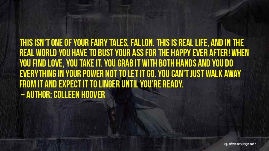 Colleen Hoover Quotes: This Isn't One Of Your Fairy Tales, Fallon. This Is Real Life, And In The Real World You Have To