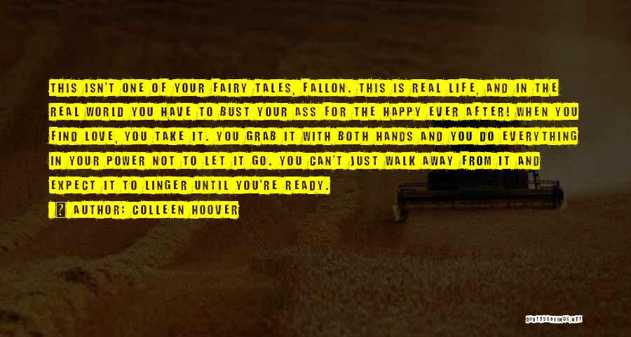 Colleen Hoover Quotes: This Isn't One Of Your Fairy Tales, Fallon. This Is Real Life, And In The Real World You Have To