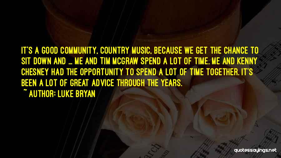 Luke Bryan Quotes: It's A Good Community, Country Music, Because We Get The Chance To Sit Down And ... Me And Tim Mcgraw