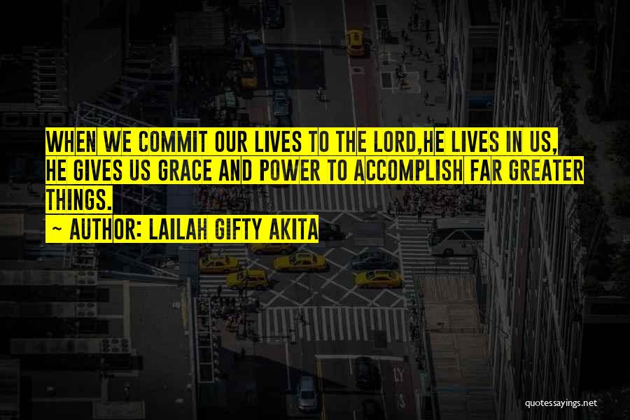 Lailah Gifty Akita Quotes: When We Commit Our Lives To The Lord,he Lives In Us, He Gives Us Grace And Power To Accomplish Far