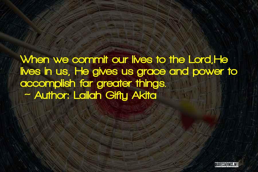 Lailah Gifty Akita Quotes: When We Commit Our Lives To The Lord,he Lives In Us, He Gives Us Grace And Power To Accomplish Far