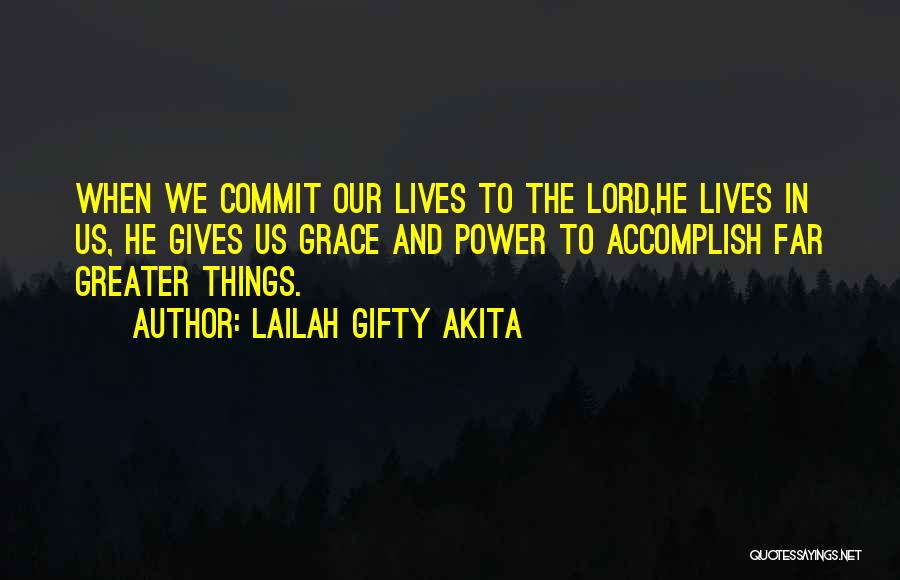 Lailah Gifty Akita Quotes: When We Commit Our Lives To The Lord,he Lives In Us, He Gives Us Grace And Power To Accomplish Far