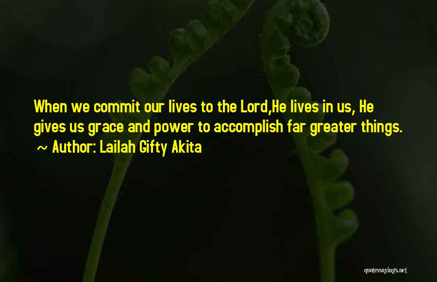 Lailah Gifty Akita Quotes: When We Commit Our Lives To The Lord,he Lives In Us, He Gives Us Grace And Power To Accomplish Far