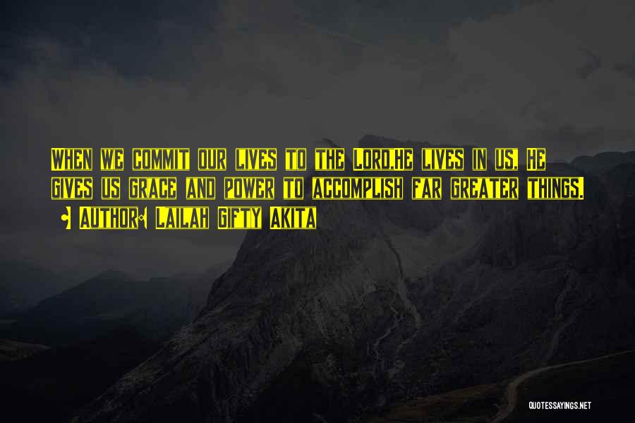 Lailah Gifty Akita Quotes: When We Commit Our Lives To The Lord,he Lives In Us, He Gives Us Grace And Power To Accomplish Far