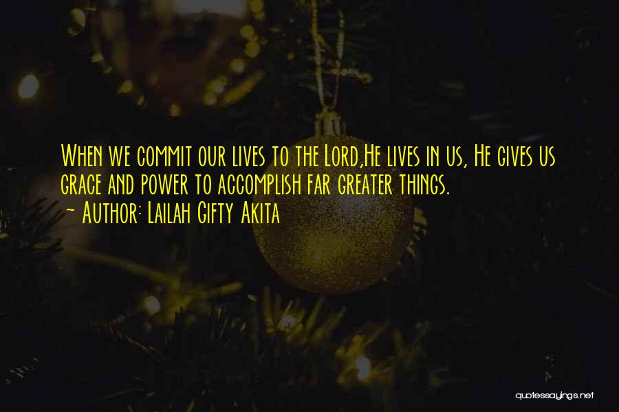 Lailah Gifty Akita Quotes: When We Commit Our Lives To The Lord,he Lives In Us, He Gives Us Grace And Power To Accomplish Far