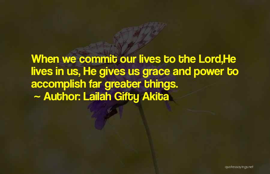 Lailah Gifty Akita Quotes: When We Commit Our Lives To The Lord,he Lives In Us, He Gives Us Grace And Power To Accomplish Far