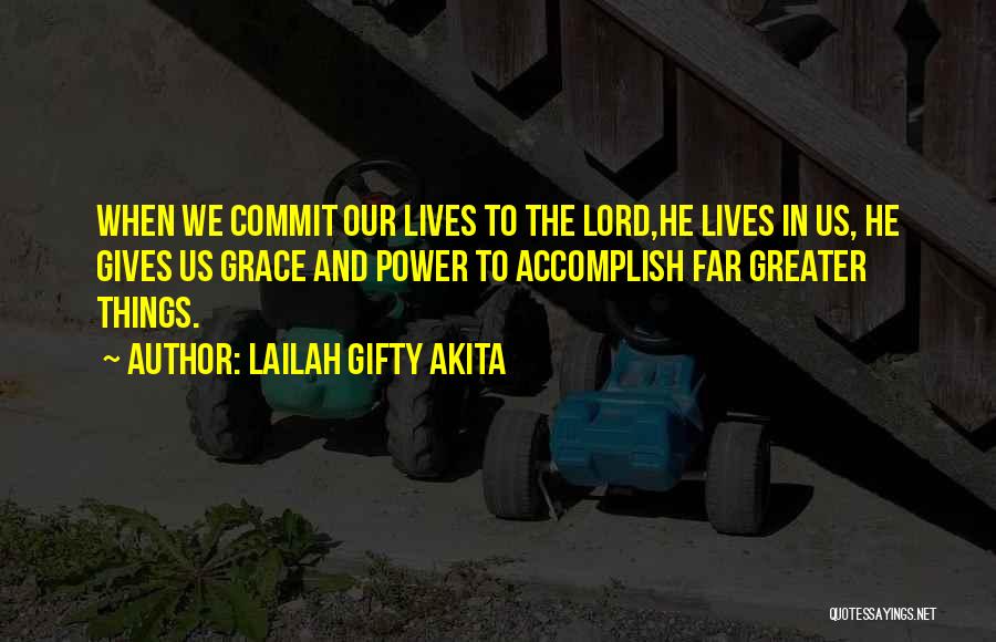 Lailah Gifty Akita Quotes: When We Commit Our Lives To The Lord,he Lives In Us, He Gives Us Grace And Power To Accomplish Far