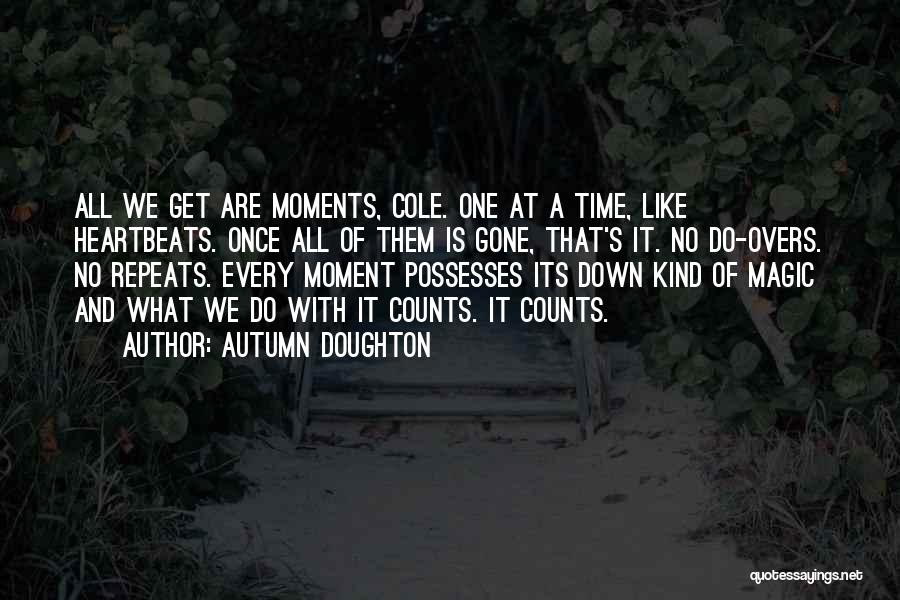 Autumn Doughton Quotes: All We Get Are Moments, Cole. One At A Time, Like Heartbeats. Once All Of Them Is Gone, That's It.